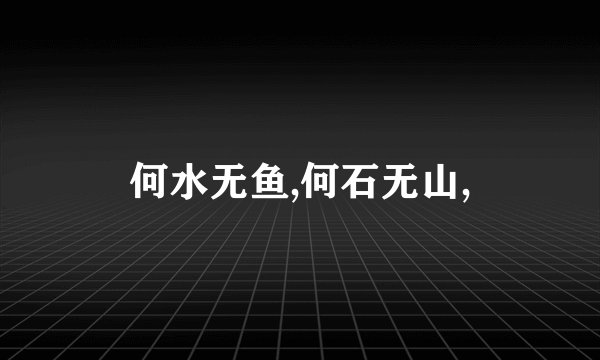 何水无鱼,何石无山,