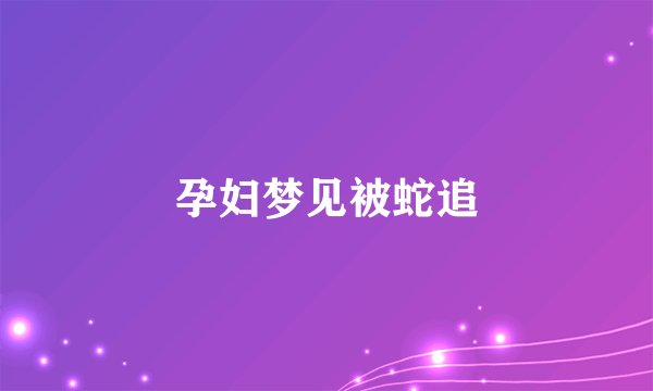 孕妇梦见被蛇追