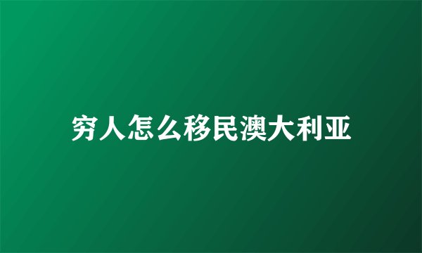 穷人怎么移民澳大利亚