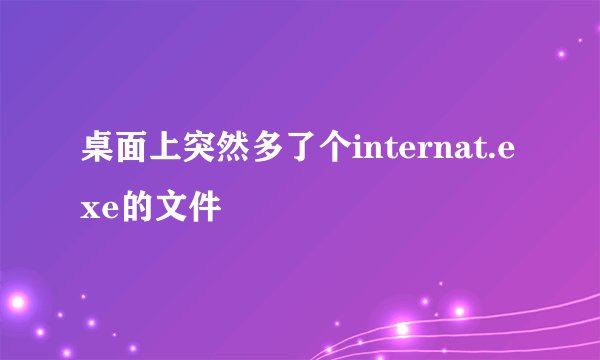 桌面上突然多了个internat.exe的文件