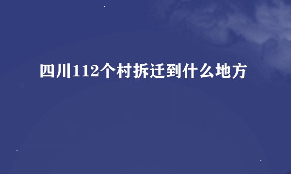四川112个村拆迁到什么地方