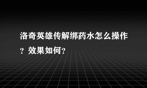 洛奇英雄传解绑药水怎么操作？效果如何？