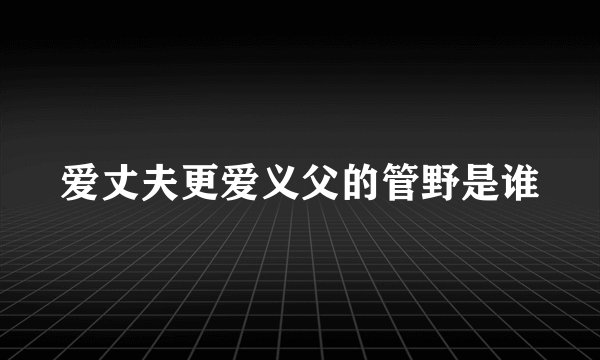 爱丈夫更爱义父的管野是谁