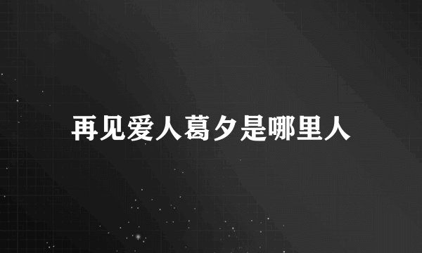 再见爱人葛夕是哪里人
