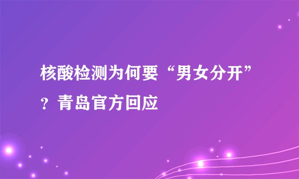 核酸检测为何要“男女分开”？青岛官方回应