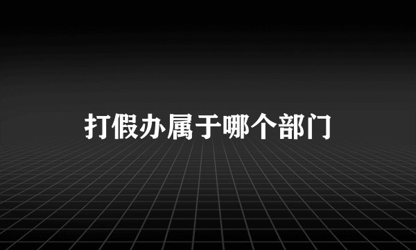 打假办属于哪个部门