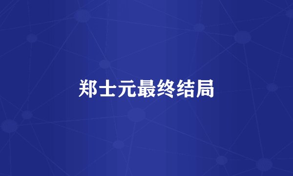 郑士元最终结局