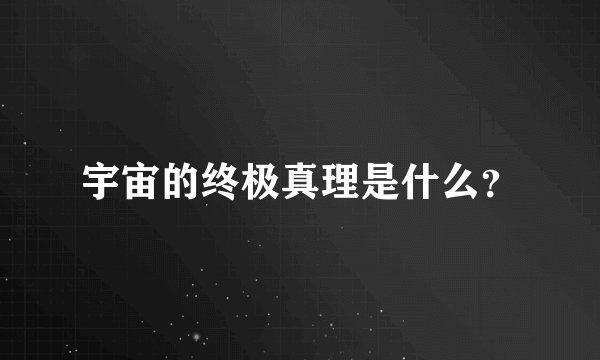 宇宙的终极真理是什么？