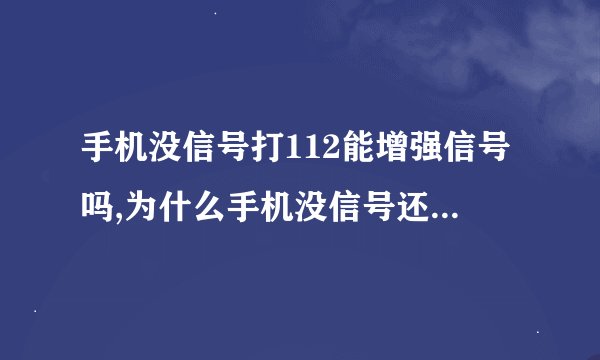 手机没信号打112能增强信号吗,为什么手机没信号还能拨打112？