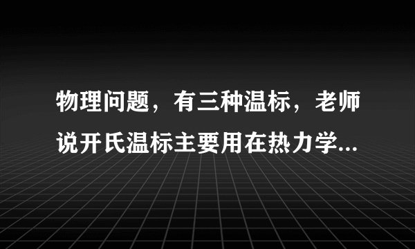 物理问题，有三种温标，老师说开氏温标主要用在热力学计算中。为何热力学计算要用开氏温标？