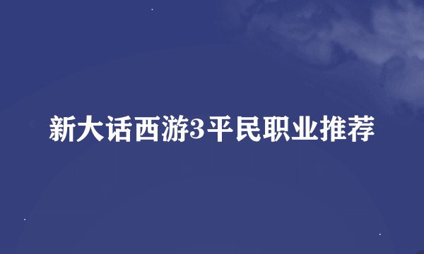 新大话西游3平民职业推荐