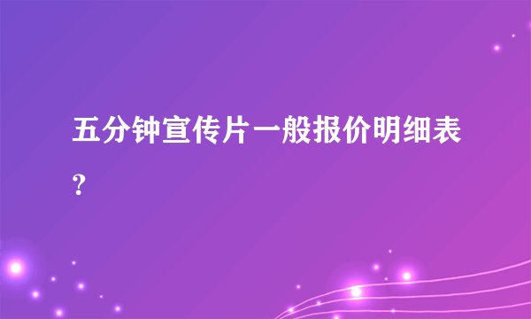 五分钟宣传片一般报价明细表？