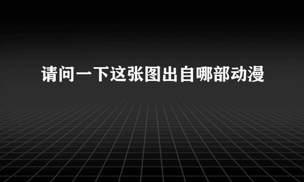请问一下这张图出自哪部动漫