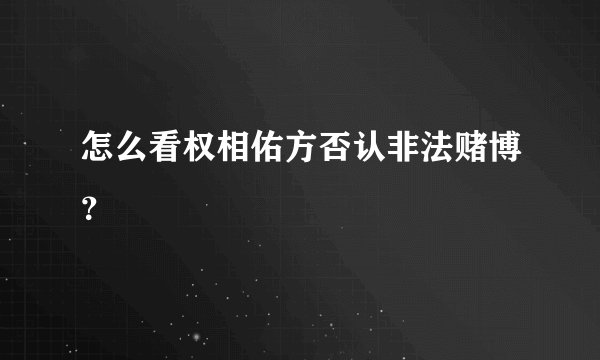 怎么看权相佑方否认非法赌博？