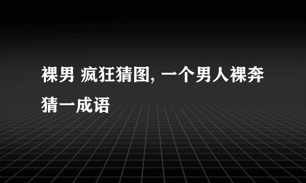 裸男 疯狂猜图, 一个男人裸奔猜一成语