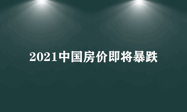 2021中国房价即将暴跌