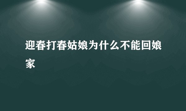 迎春打春姑娘为什么不能回娘家