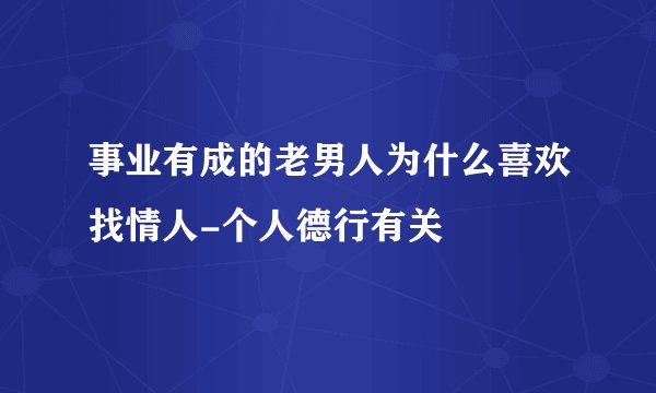 事业有成的老男人为什么喜欢找情人-个人德行有关