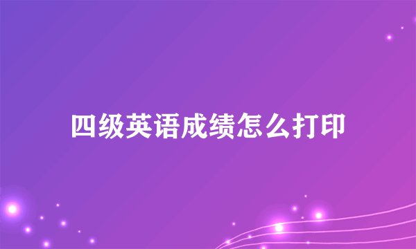 四级英语成绩怎么打印