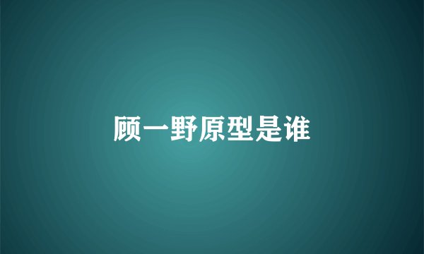 顾一野原型是谁
