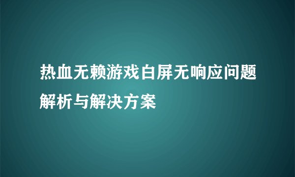 热血无赖游戏白屏无响应问题解析与解决方案