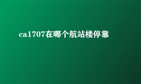 ca1707在哪个航站楼停靠