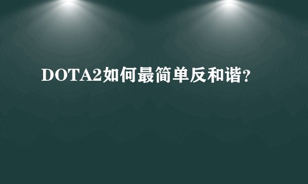 DOTA2如何最简单反和谐？