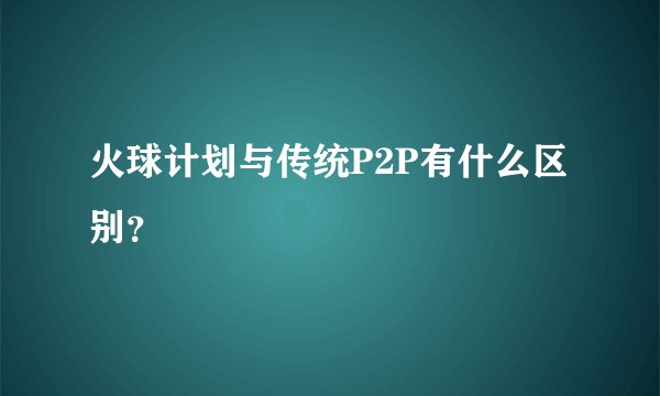 火球计划与传统P2P有什么区别？