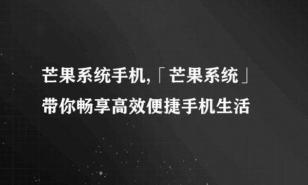 芒果系统手机,「芒果系统」带你畅享高效便捷手机生活