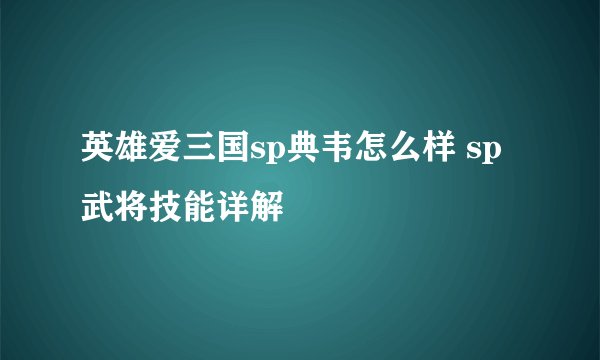 英雄爱三国sp典韦怎么样 sp武将技能详解