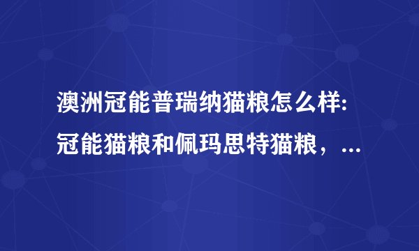 澳洲冠能普瑞纳猫粮怎么样:冠能猫粮和佩玛思特猫粮，哪个更好？