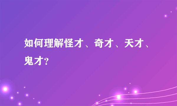 如何理解怪才、奇才、天才、鬼才？
