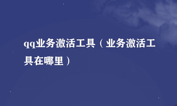qq业务激活工具（业务激活工具在哪里）