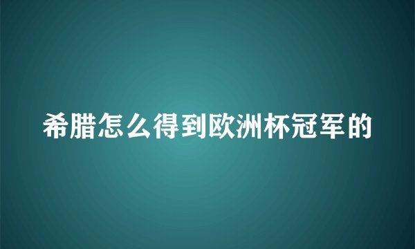 希腊怎么得到欧洲杯冠军的