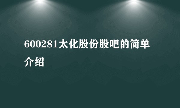 600281太化股份股吧的简单介绍