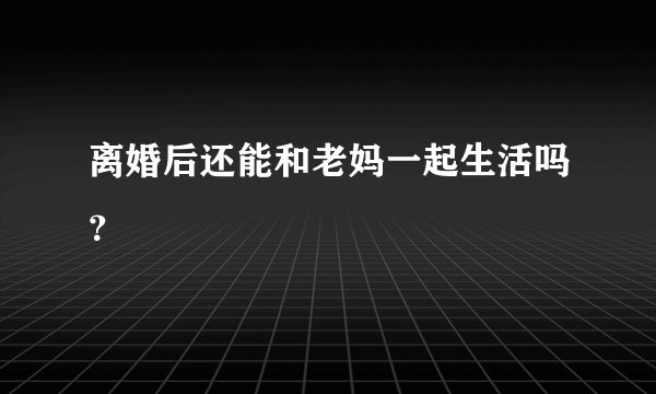 离婚后还能和老妈一起生活吗？