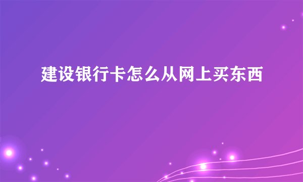 建设银行卡怎么从网上买东西