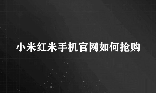 小米红米手机官网如何抢购