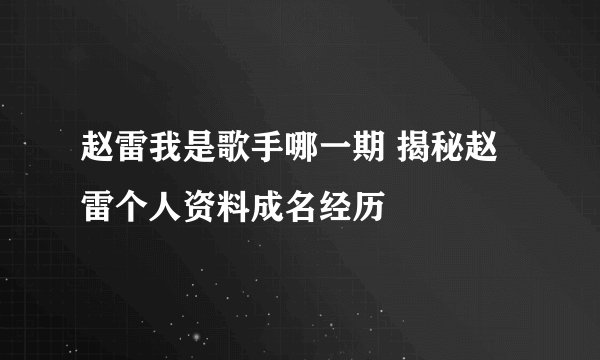 赵雷我是歌手哪一期 揭秘赵雷个人资料成名经历