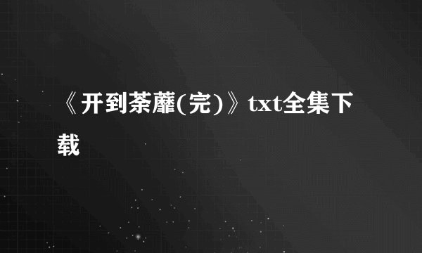 《开到荼蘼(完)》txt全集下载