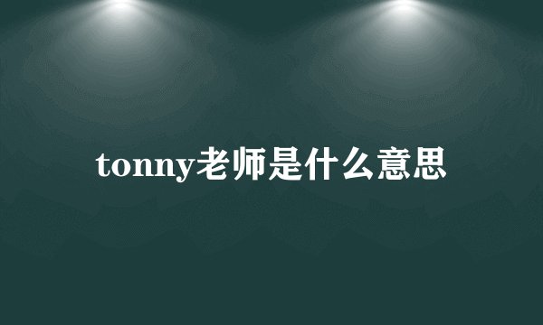 tonny老师是什么意思