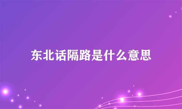 东北话隔路是什么意思
