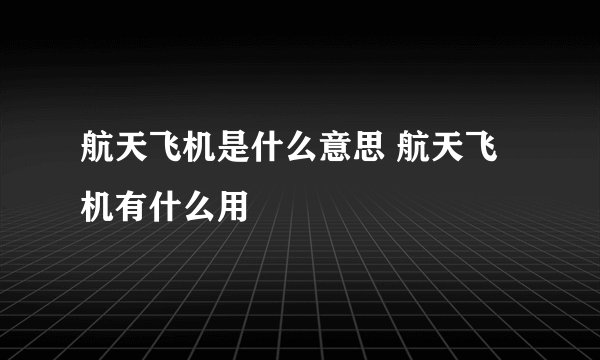 航天飞机是什么意思 航天飞机有什么用