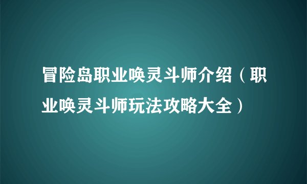 冒险岛职业唤灵斗师介绍（职业唤灵斗师玩法攻略大全）