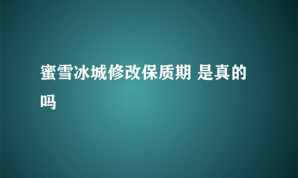 蜜雪冰城修改保质期 是真的吗