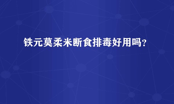 铁元莫柔米断食排毒好用吗？
