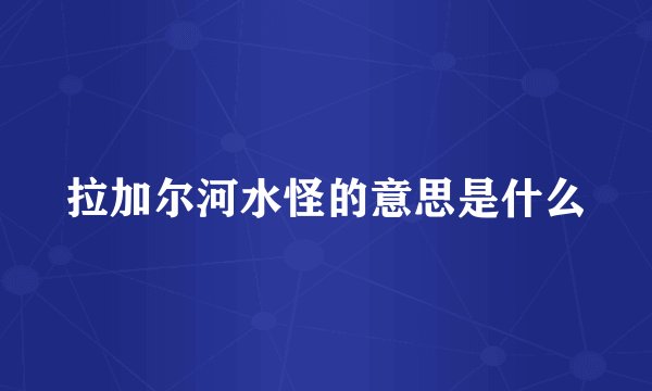 拉加尔河水怪的意思是什么