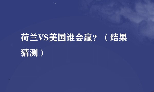 荷兰VS美国谁会赢？（结果猜测）