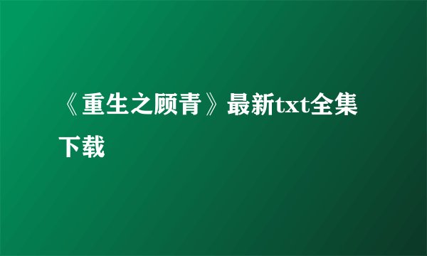 《重生之顾青》最新txt全集下载