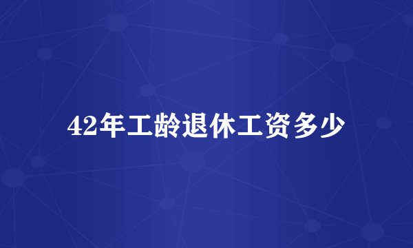 42年工龄退休工资多少